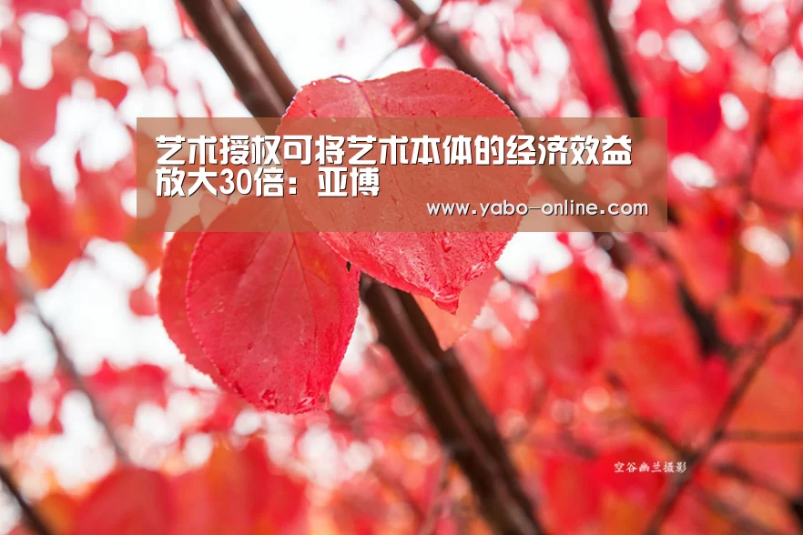 艺术授权可将艺术本体的经济效益放大30倍:亚博(图1) 亚博