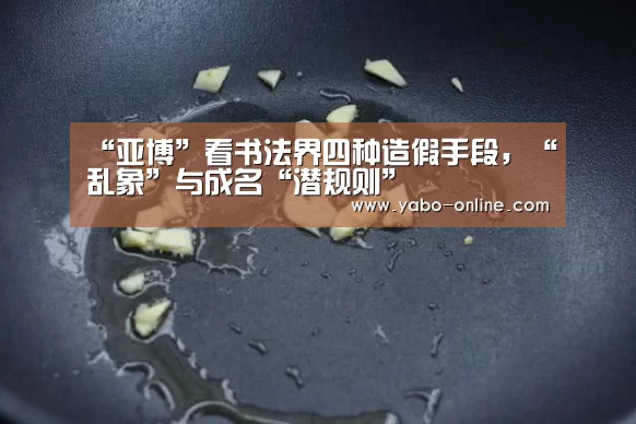“亚博”看书法界四种造假手段,“乱象”与成名“潜规则”(图1) 亚博